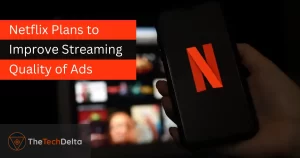 Read more about the article Netflix Plans to Improve Streaming Quality of Ads, but there’s a catch